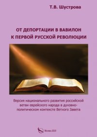 Книга Тамара Шустрова От депортации в Вавилон к Первой русской революции. Версия национального развития российской ветви еврейского народа в духовно-политическом контексте Ветхого Завета