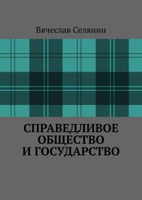 Книга Вячеслав Селянин Справедливое общество и государство