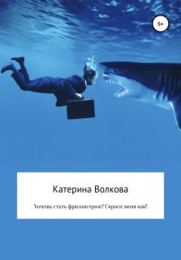 Книга Катерина Волкова Хочешь стать фрилансером? Спроси меня как!