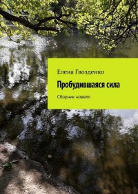 Книга Елена Гвозденко Пробудившаяся сила. Сборник новелл