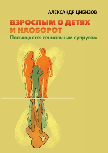 Книга Александр Цибизов Взрослым о детях и наоборот. Посвящается гениальным супругам