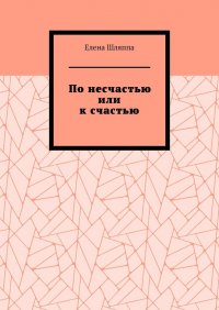 Книга Елена Шляппа По несчастью или к счастью