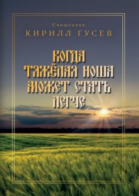 Книга Иерей Кирилл Гусев Когда тяжёлая ноша может стать легче