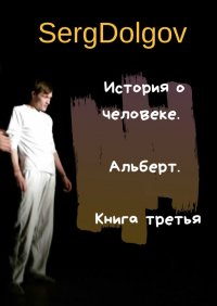 Книга Serg Dolgov История о человеке. Альберт. Книга третья