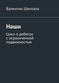 Книга Валентин Шентала Наши. Цикл о ребятах с ограниченной подвижностью