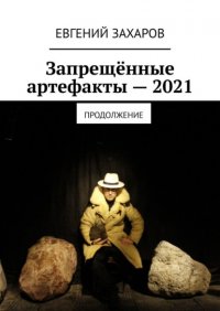 Книга Евгений Захаров Запрещённые артефакты – 2021. Продолжение