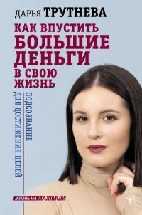 Книга Дарья Трутнева Как впустить большие деньги в свою жизнь. Подсознание для достижения целей