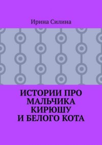 Книга Ирина Силина Истории про мальчика Кирюшу и белого кота