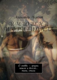 Книга Александр Черенов Импотент и фригидная. О любви – грязно, пошло и весело… типа, стихи