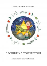 Книга Юлия Камильянова В обнимку с творчеством. Книга творческих медитаций