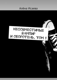 Книга Алена Исаева Несовместимые вампир и оборотень. Том 1