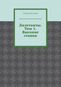 Книга Роман Евгеньевич Поселов Дилетанты. Том 1. Высокие ставки