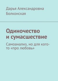 Книга Дарья Александровна Болконская Одиночество и сумасшествие. Самоанализ, но для кого-то «про любовь»