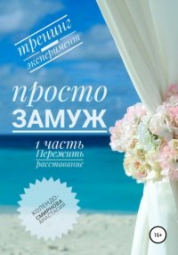 Книга Анастасия Колендо-Смирнова Просто замуж. Часть 1. Пережить расставание