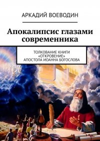 Книга Аркадий Воеводин Апокалипсис глазами современника. Толкование книги «Откровение» Апостола Иоанна Богослова