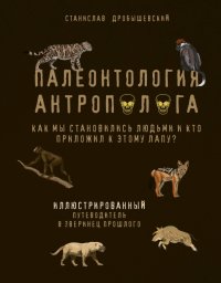 Книга Станислав Дробышевский Палеонтология антрополога. Иллюстрированный путеводитель в зверинец прошлого
