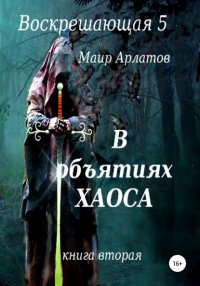 Книга Маир Арлатов Воскрешающая 5. В объятиях Хаоса. Книга вторая