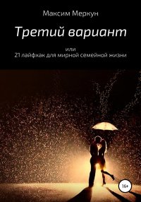 Книга Максим Меркун Третий вариант, или 21 лайфхак для мирной семейной жизни