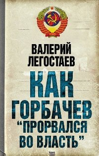 Книга Валерий Легостаев Как Горбачев «прорвался во власть»