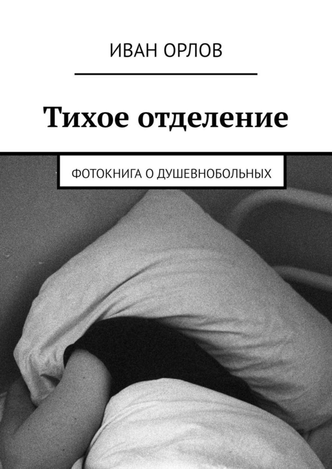 Книга Иван Орлов Тихое отделение. Фотокнига о душевнобольных