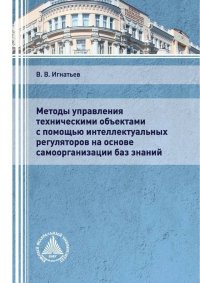 Книга В. В. Игнатьев Методы управления техническими объектами с помощью интеллектуальных регуляторов на основе самоорганизации баз знаний