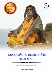 Книга Митя Орлов Пожалуйста, не меняйте этот мир. Меняйте свою реальность
