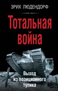 Книга Эрих Людендорф Тотальная война. Выход из позиционного тупика