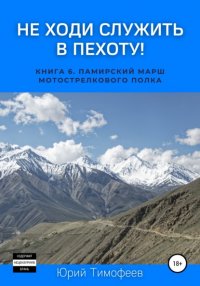 Книга Юрий Тимофеев Не ходи служить в пехоту! Книга 6. Памирский марш мотострелкового полка