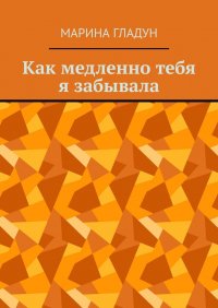 Книга Марина Гладун Как медленно тебя я забывала