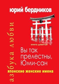 Книга Юрий Дмитриевич Бердников Вы так прелестны, Юми-сан. Японские женские имена. Азбука любви. Книга девятая