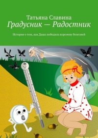 Книга Татьяна Славина Градусник – Радостник. История о том, как Даша победила королеву болезней