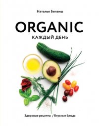 Книга Наталья Белаиш ORGANIC каждый день. Здоровые рецепты. Вкусные блюда