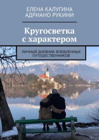 Книга Елена Калугина Кругосветка с характером. Личный дневник влюбленных путешественников