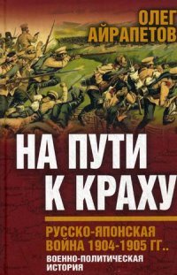 Книга Олег Айрапетов На пути к краху. Русско-японская война 1904–1905 гг. Военно-политическая история