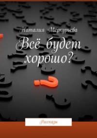 Книга Наталия Меркурьева Всё будет хорошо? Рассказы