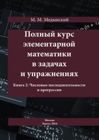 Книга М. М. Медынский Полный курс элементарной математики в задачах и упражнениях. Книга 2: Числовые последовательности и прогрессии