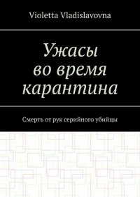 Книга Violetta Vladislavovna Ужасы во время карантина. Смерть от рук серийного убийцы