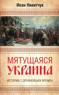 Книга Иван Никитчук Мятущаяся Украина. История с древнейших времен