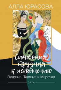 Книга Алла Юрасова Симфония, трудная к исполнению. Эллочка, Талочка и Марочка