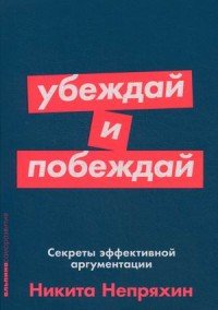 Книга Никита Непряхин Убеждай и побеждай: Секреты эффективной аргументации