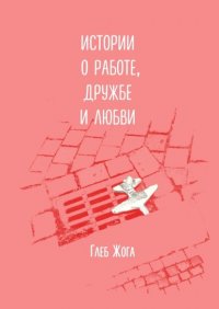 Книга Глеб Жога Истории о работе, дружбе и любви