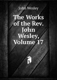 John Wesley - «The Works of the Rev. John Wesley, Volume 17»
