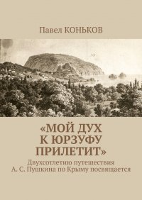 Книга Павел КОНЬКОВ «Мой дух к Юрзуфу прилетит». Двухсотлетию путешествия А. С. Пушкина по Крыму посвящается