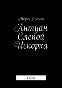 Книга Андрей Олешко Антуан Слепой Искорка. Сказка