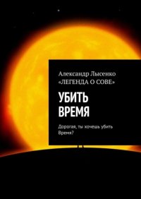 Книга Александр Лысенко Убить время. Дорогая, ты хочешь убить Время?