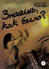 Книга Алевтина Корчик Знаешь, как было?