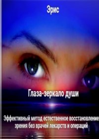 Книга Эрис Глаза – зеркало души. Эффективный метод естественное восстановление зрения без врачей лекарств и операций