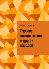 Книга Николай Дьячук Русские против славян и других народов