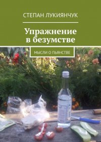 Книга Степан Лукиянчук Упражнение в безумстве. Мысли о пьянстве