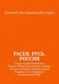 Книга Евгений Доставалов (Достман) Расея. Русь. Россия. Стихи патриотические. Стихи о Ведической Вере славян. Стихи о великих людях нашей Родины и их подвигах. Посвящения ВОВ